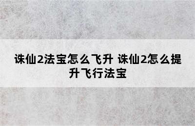 诛仙2法宝怎么飞升 诛仙2怎么提升飞行法宝